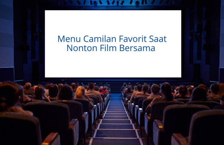Menu Camilan Favorit Saat Nonton Film Bersama